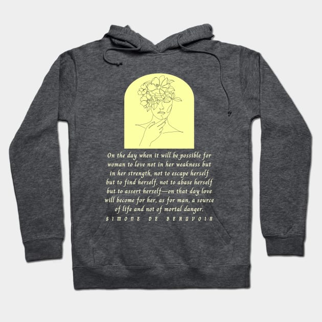 Simone de Beauvoir quote: On the day when it will be possible for woman to love not in her weakness but in strength, not to escape herself but to find herself... Hoodie by artbleed